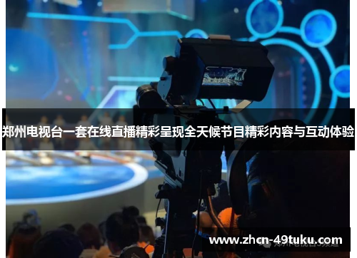郑州电视台一套在线直播精彩呈现全天候节目精彩内容与互动体验